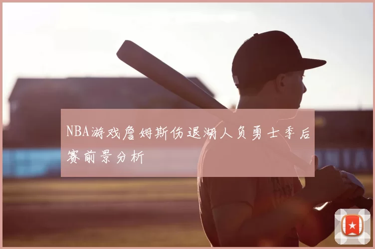 NBA游戏詹姆斯伤退湖人负勇士季后赛前景分析