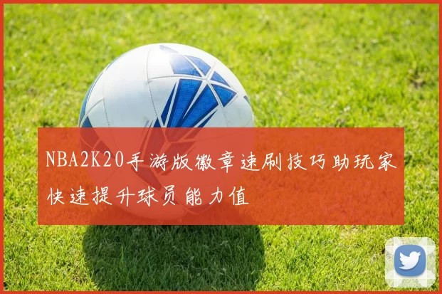 NBA2K20手游版徽章速刷技巧助玩家快速提升球员能力值
