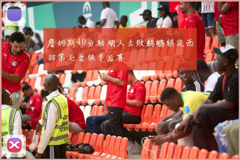 詹姆斯40分助湖人击败鹈鹕锁定西部第七晋级季后赛