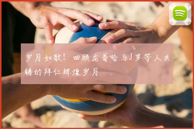 岁月如歌！回顾龙哥哈马J罗等人共铸的拜仁辉煌岁月