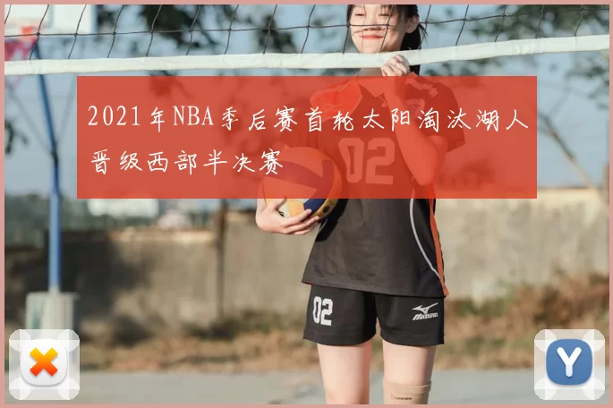 2021年NBA季后赛首轮太阳淘汰湖人晋级西部半决赛
