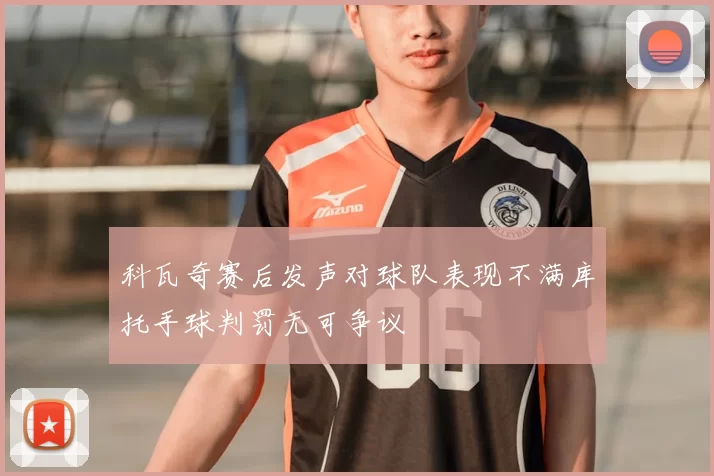 科瓦奇赛后发声对球队表现不满库托手球判罚无可争议