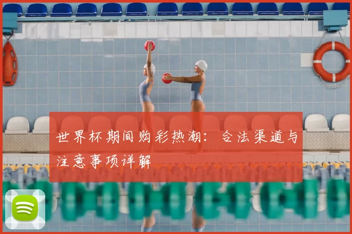 世界杯期间购彩热潮：合法渠道与注意事项详解