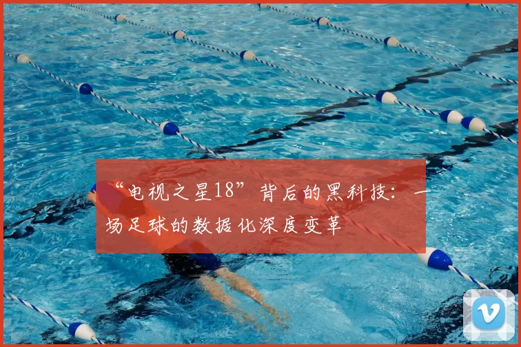 “电视之星18”背后的黑科技:一场足球的数据化深度变革
