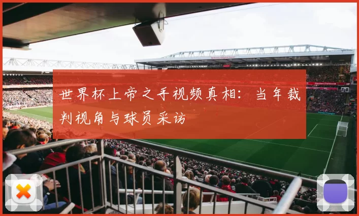 世界杯上帝之手视频真相：当年裁判视角与球员采访