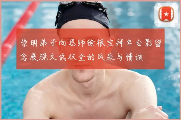 崇明弟子向恩师徐根宝拜年合影留念展现文武双全的风采与情谊