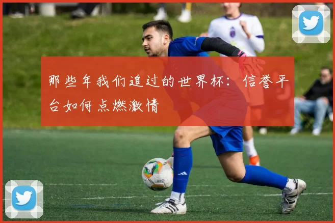 那些年我们追过的世界杯：信誉平台如何点燃激情