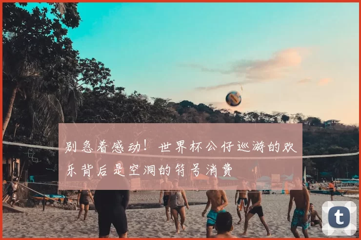 别急着感动!世界杯公仔巡游的欢乐背后是空洞的符号消费