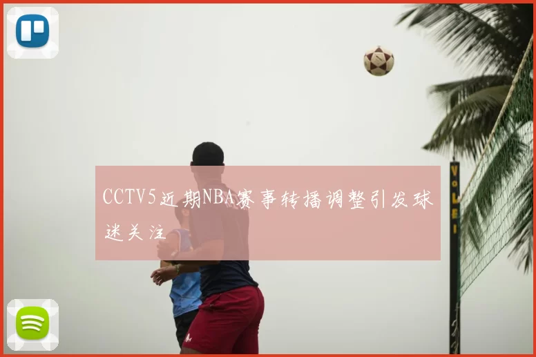 CCTV5近期NBA赛事转播调整引发球迷关注