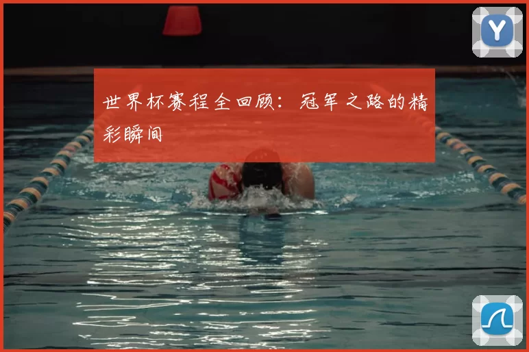 世界杯赛程全回顾:冠军之路的精彩瞬间