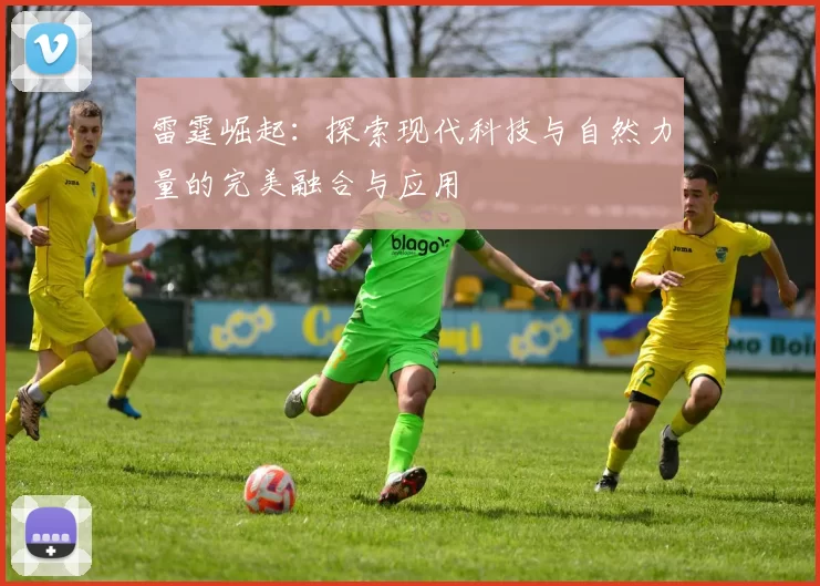 雷霆崛起：探索现代科技与自然力量的完美融合与应用