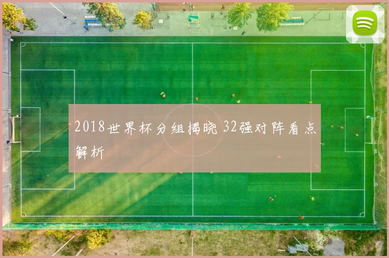 2018世界杯分组揭晓 32强对阵看点解析