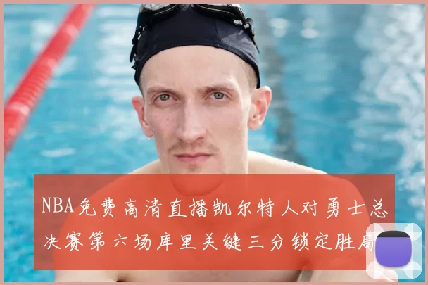 NBA免费高清直播凯尔特人对勇士总决赛第六场库里关键三分锁定胜局