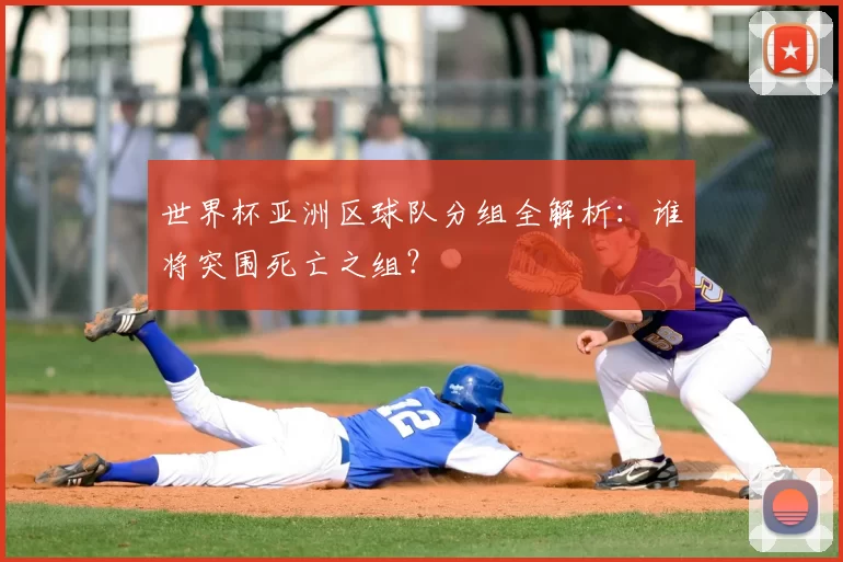 世界杯亚洲区球队分组全解析：谁将突围死亡之组？