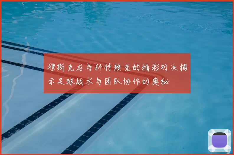 穆斯克龙与科特赖克的精彩对决揭示足球战术与团队协作的奥秘