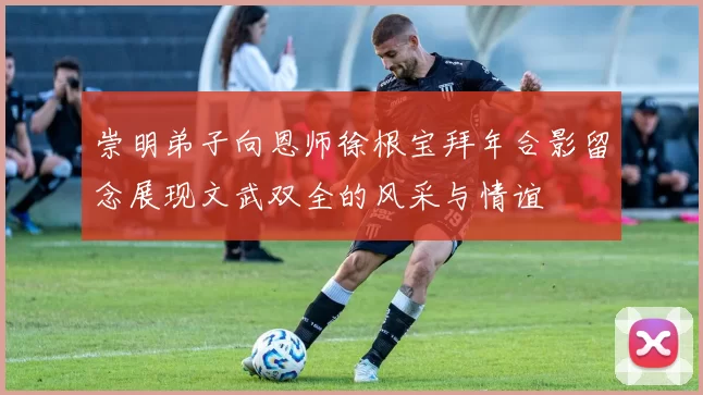 崇明弟子向恩师徐根宝拜年合影留念展现文武双全的风采与情谊