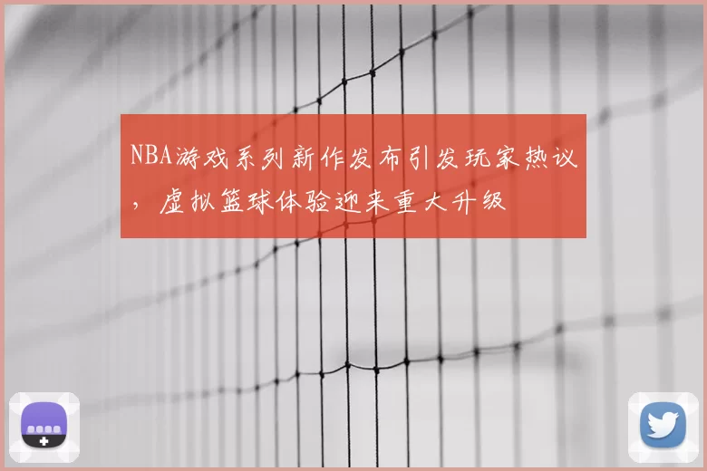 NBA游戏系列新作发布引发玩家热议，虚拟篮球体验迎来重大升级