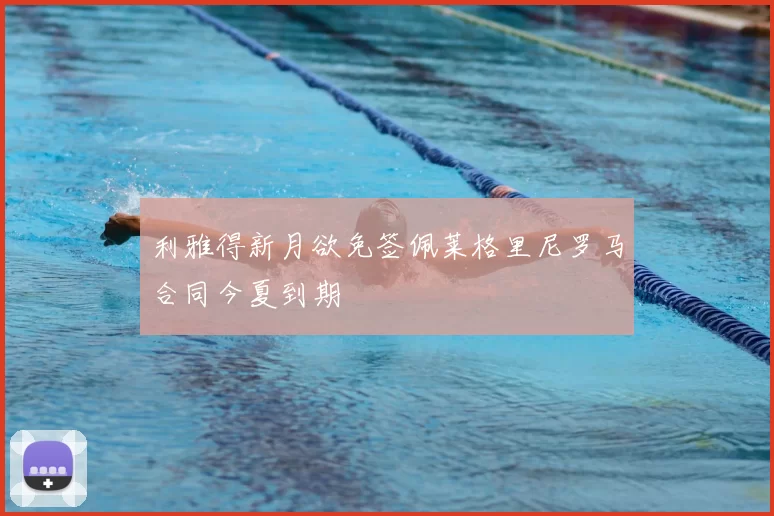 利雅得新月欲免签佩莱格里尼罗马合同今夏到期