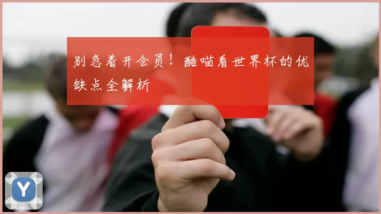 别急着开会员！酷喵看世界杯的优缺点全解析