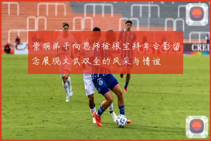 崇明弟子向恩师徐根宝拜年合影留念展现文武双全的风采与情谊
