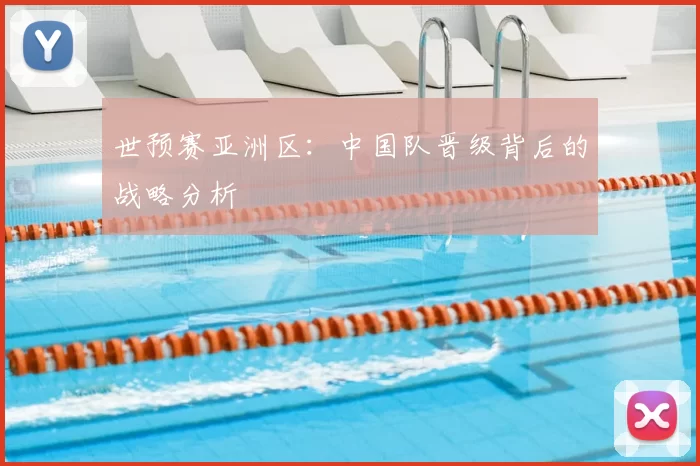 世预赛亚洲区:中国队晋级背后的战略分析