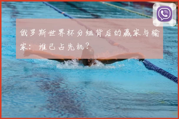 俄罗斯世界杯分组背后的赢家与输家：谁已占先机？