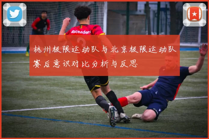 杭州极限运动队与北京极限运动队赛后意识对比分析与反思