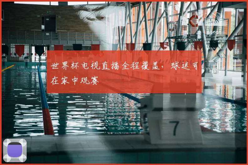 世界杯电视直播全程覆盖,球迷可在家中观赛