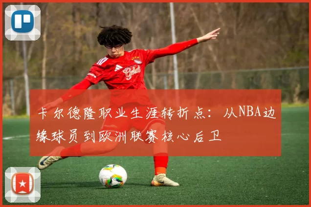 卡尔德隆职业生涯转折点：从NBA边缘球员到欧洲联赛核心后卫