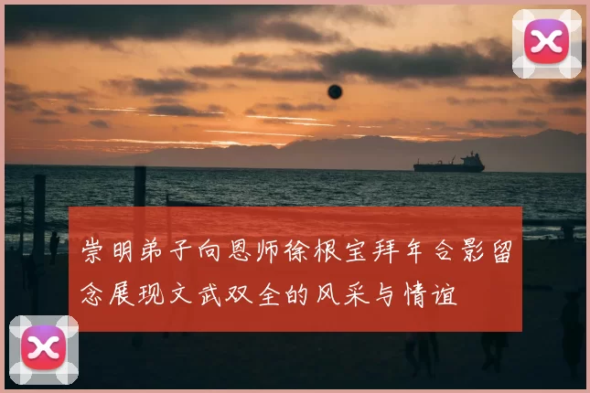 崇明弟子向恩师徐根宝拜年合影留念展现文武双全的风采与情谊