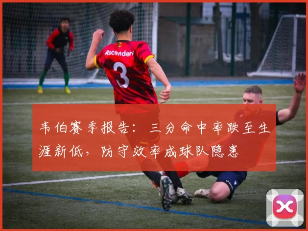 韦伯赛季报告：三分命中率跌至生涯新低，防守效率成球队隐患