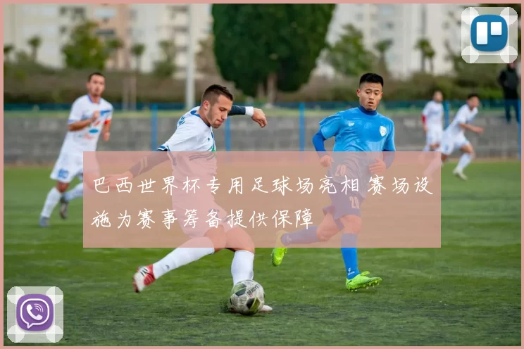 巴西世界杯专用足球场亮相 赛场设施为赛事筹备提供保障