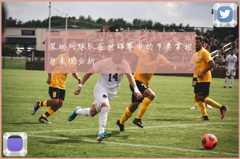 深圳网球队在世锦赛中的节奏掌控与表现分析