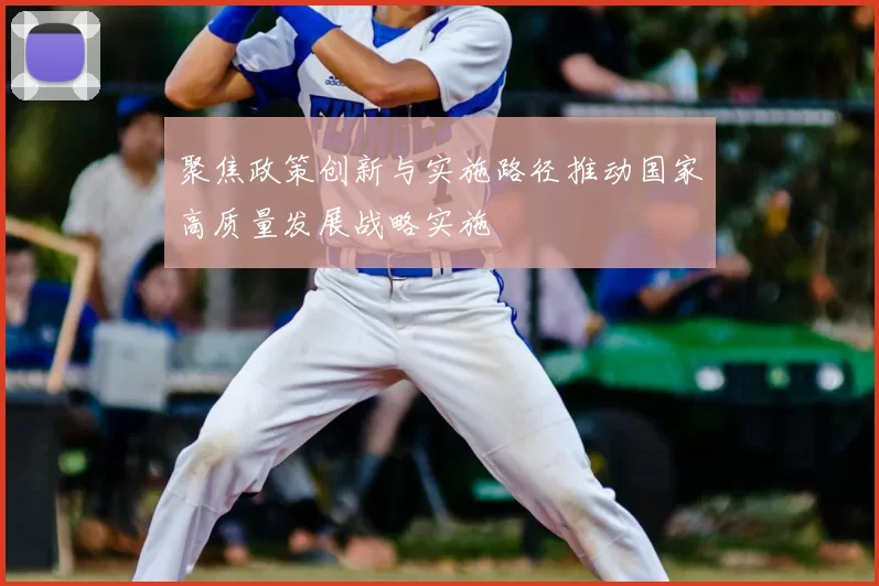 聚焦政策创新与实施路径推动国家高质量发展战略实施