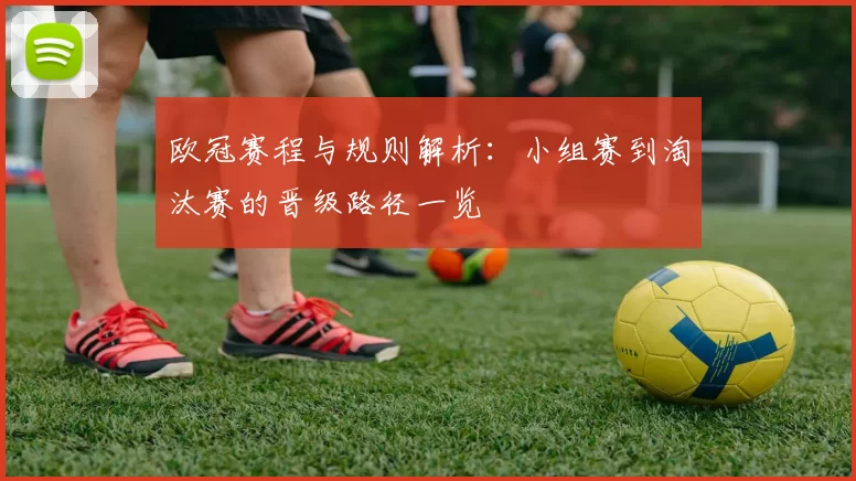 欧冠赛程与规则解析：小组赛到淘汰赛的晋级路径一览