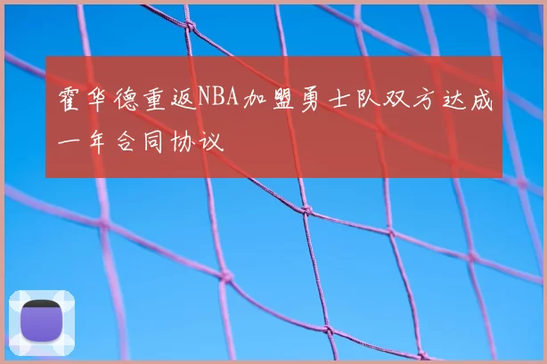 霍华德重返NBA加盟勇士队双方达成一年合同协议