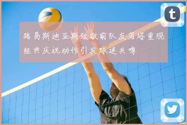 路易斯迪亚斯致敬前队友若塔重现经典庆祝动作引发球迷共鸣