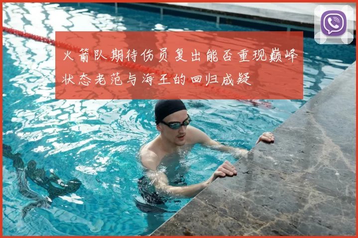 火箭队期待伤员复出能否重现巅峰状态老范与海王的回归成疑