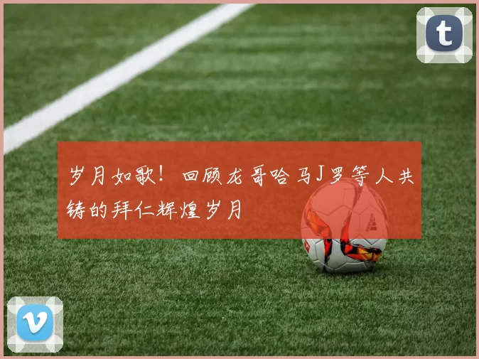 岁月如歌！回顾龙哥哈马J罗等人共铸的拜仁辉煌岁月