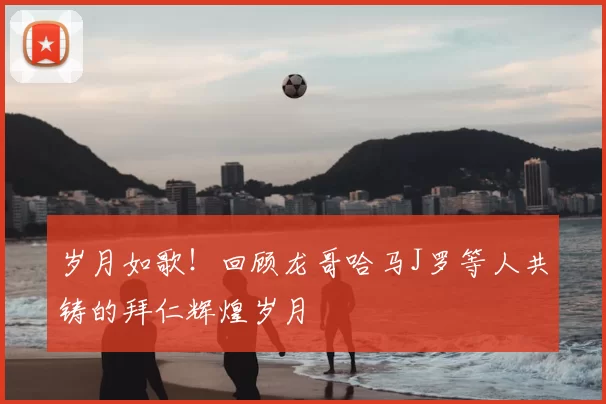 岁月如歌!回顾龙哥哈马J罗等人共铸的拜仁辉煌岁月