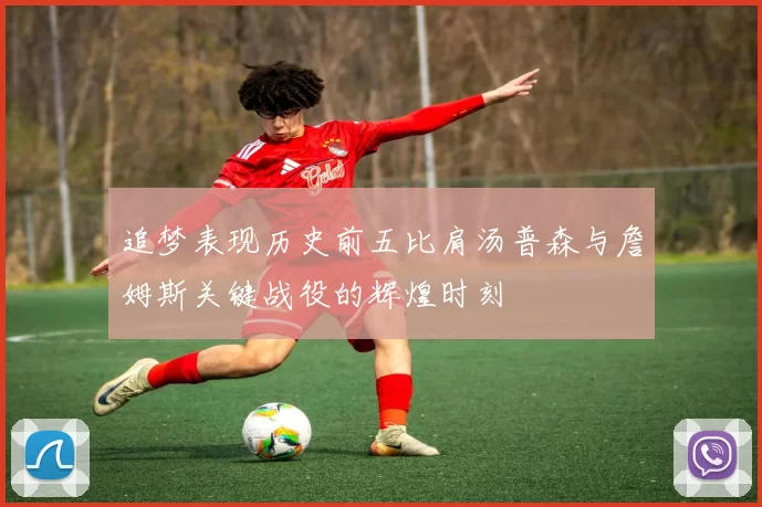追梦表现历史前五比肩汤普森与詹姆斯关键战役的辉煌时刻