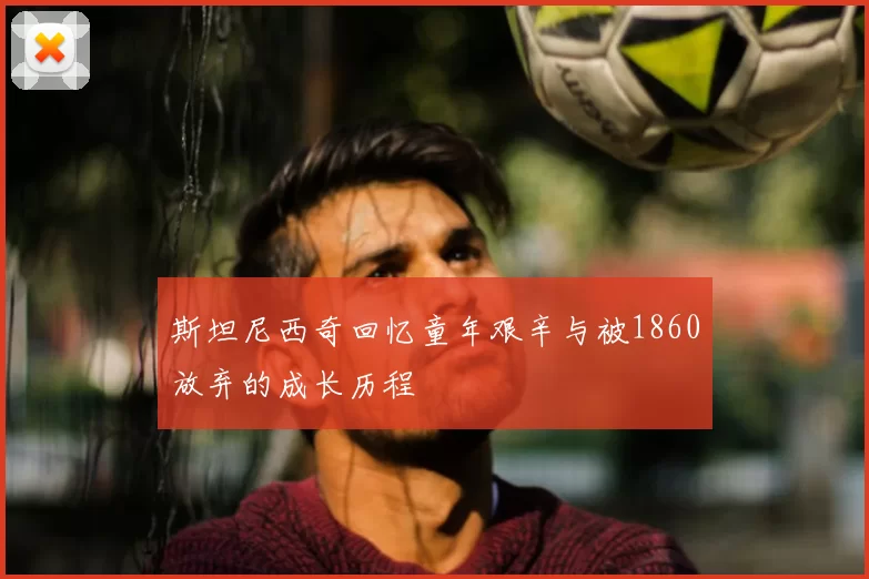 斯坦尼西奇回忆童年艰辛与被1860放弃的成长历程