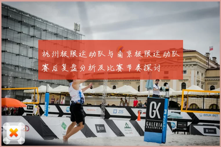 杭州极限运动队与南京极限运动队赛后复盘分析及比赛节奏探讨