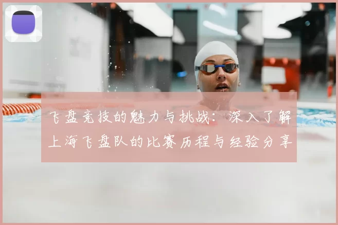 飞盘竞技的魅力与挑战:深入了解上海飞盘队的比赛历程与经验分享