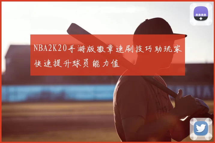NBA2K20手游版徽章速刷技巧助玩家快速提升球员能力值