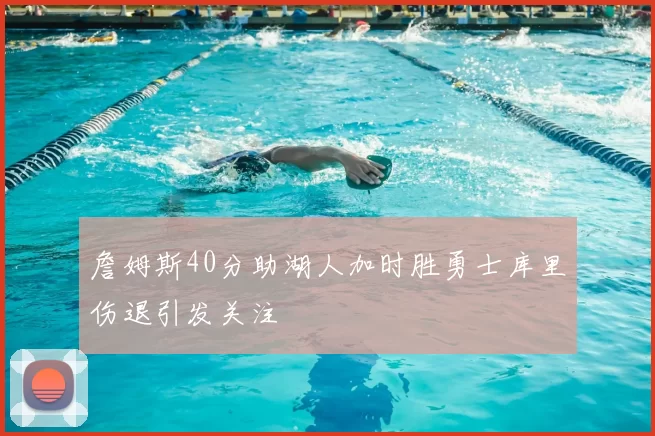 詹姆斯40分助湖人加时胜勇士库里伤退引发关注
