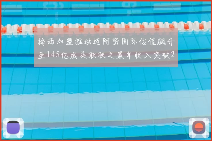 梅西加盟推动迈阿密国际估值飙升至145亿成美职联之最年收入突破2亿美元