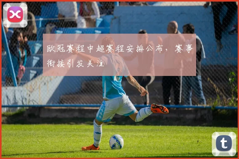欧冠赛程中超赛程安排公布,赛事衔接引发关注