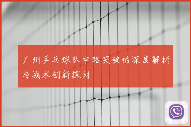 广州乒乓球队中路突破的深度解析与战术创新探讨