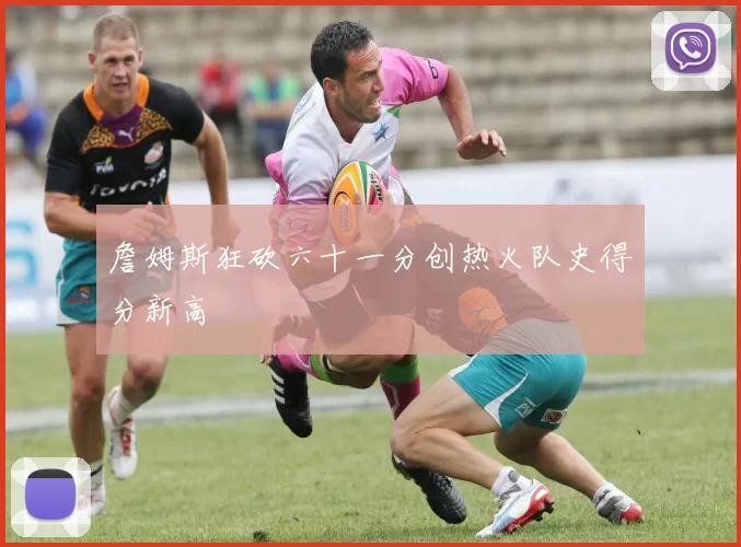詹姆斯狂砍六十一分创热火队史得分新高